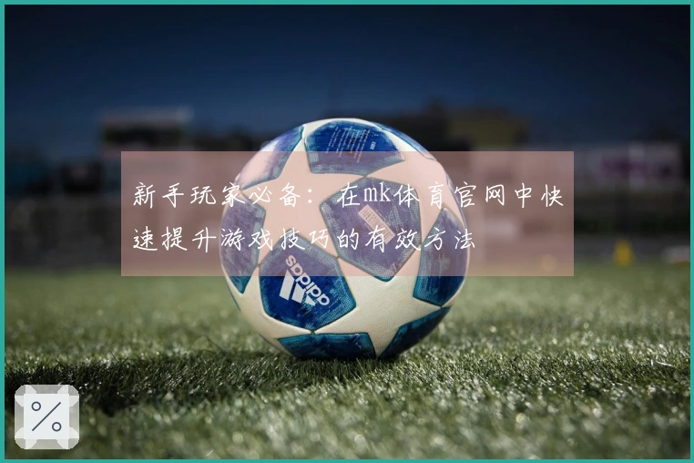 新手玩家必备:在mk体育官网中快速提升游戏技巧的有效方法