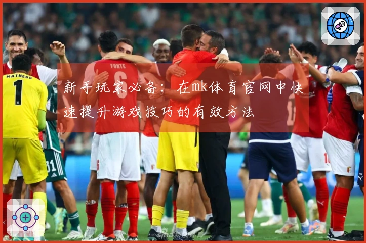 新手玩家必备：在mk体育官网中快速提升游戏技巧的有效方法