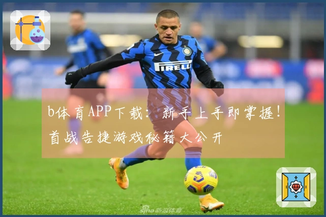 b体育APP下载：新手上手即掌握！首战告捷游戏秘籍大公开