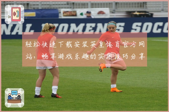 轻松快速下载安装英皇体育官方网站,畅享游戏乐趣的实用技巧分享